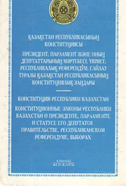 Қазақстан Республикасының Конституциясы, Президент, Парламент және оның депутаттарының мәртебесі, Үкімет, Республикалық референдум, Сайлау туралы Қазақстан Республикасының Конституциялық заңдары : нормативный документ
