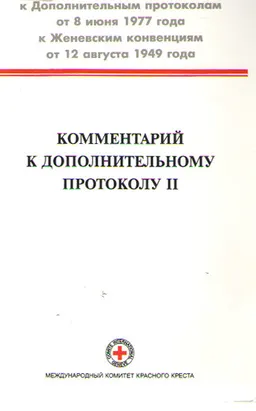 Комментарий к дополнительному протоколу II от 8 июня 1977 года к Женевским конвенциям от 12 августа 1949 года, касающемуся защиты жертв вооруженных конфликтов немеждународного характера : пер. с англ