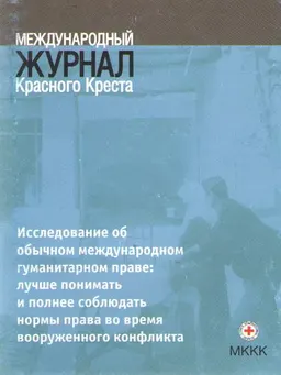 Исследование об обычном международном гуманитарном праве: лучше понимать и полнее соблюдать нормы права во время вооруженного конфликта : междунар. журн. Красного Креста (Т.87 №857, март 2005г.)