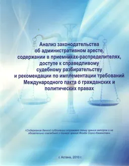 Анализ законодательства об административном аресте, содержании в приемниках-распределителях, доступе к справедливому судебному разбирательству и рекомендации по имплементации требований Международного пакта о гражданских и политических правах : научное издание