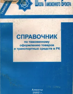 Справочник по таможенному оформлению товаров и транспортных средств в РК : пособие