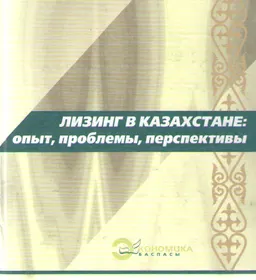Қазақстандағы лизинг: тәжірибесі, мәселелері, болашағы : мақалалар, баяндамалар, сұхбаттар, хаттар