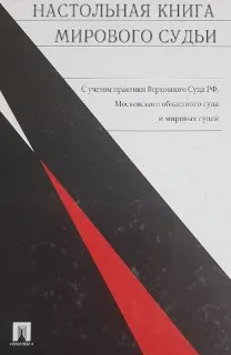 Настольная книга мирового судьи : с учетом практики Верховного Суда РФ, Моск. обл. суда и мировых судей