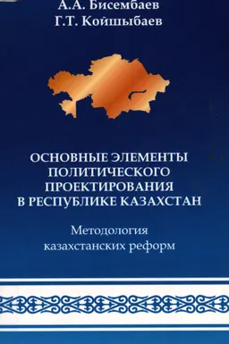 Основные элементы политического проектирования в Республике Казахстан. Методология казахстанских реформ