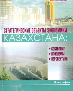 Стратегические обьекты экономики Казахстана: состояние, проблемы и перспективы : монография
