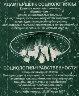 Адамгершілік социологиясы: Ғылыми мақалалар жинағы "Патриотизм- қазіргі инновациялық дамушы қазақстандық қоғамның әлеуметтік мәдениетінің заңды құрылымдаушы құбылысы" : халықаралық ғылыми-практикалық конференциясы ( Өскемен қаласы, 27-28 маусым 2007ж.)
