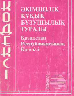 Әкімшілік құқық бұзушылық туралы : Қазақстан Республикасының Кодексі