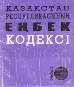 Қазақстан Республикасының Еңбек кодексі : законы и законодательные акты