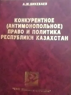 Конкурентное (антимонопольное) право и политика Республики Казахстан : монография