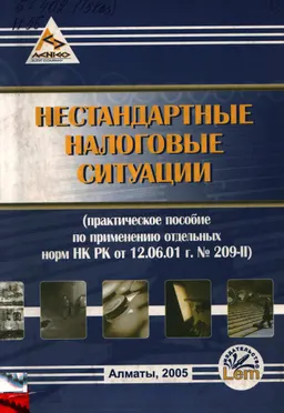 Нестандартные налоговые ситуации : практ. пособие по применению отд. норм НК РК ( от 12.06.01 г.№209-II )