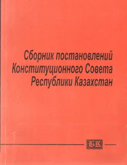 Сборник постановлений Конституционного Совета Республики Казахстан : сборник