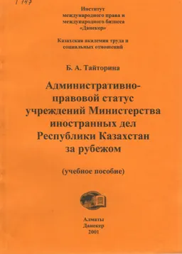 Административно-правовой статус учреждений Министерства иностранных дел Республики Казахстан за рубежом : учеб. пособие