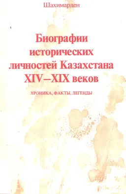 Биографии исторических личностей Казахстана XIV-XIX веков. Хроника, факты, легенды : Учебное пособие