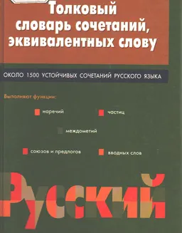 Толковый словарь сочетаний, эквивалентных слову : Около 1500 устойчивыхсочетаний русского языка