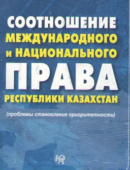 Соотношение международного и национального права Республики Казахстан (проблемы становления приоритетности) : монография