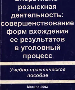 Оперативно-розыскная деятельность: совершенствование форм вхождения ее результатов в уголовный процесс : Учебно-практическое пособие