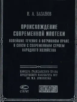 Происхождение современной ипотеки. Новейшие течения в вотчинном праве в связи с современным строем народного хозяйства : монография