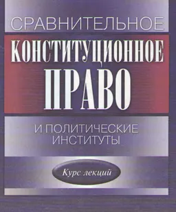 Сравнительное конституционное право и политические институты : Курс лекций