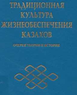 Традиционная культура жизнеобеспечения казахов. Очерки теории и истории : научное издание