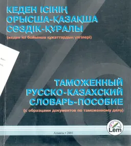 Кеден ісінің орысша-қазақша сөздік-құралы : кеден ісі бойынша құжаттардың үлгілері