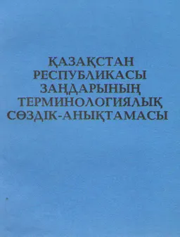 Қазақстан Республикасы заңдарының терминологиялық сөздік-анықтамасы