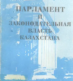 Парламент и законодательная власть Казахстана : Монография