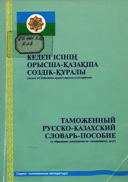 Кеден ісінің орысша-қазақша сөздік-құралы : кеден ісі бойынша құжаттардың үлгілерімен