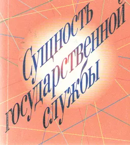 Сущность государственной службы: история, теория , закон, практика : Монография