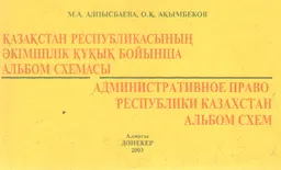 Қазақстан Республикасының әкімшілік құқығы бойынша альбом схемасы : оқу-әдістемелік құрал