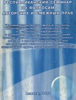Взаимодействие центра судебной экспертизы Министерства юстиции РК, его структурных подразделений с управлением юстиции, правоохранительными органами, судами в упорядочении процессуальных действий и правоприменительной практики при проведении исследований и определении контрабандной аудио, аудиовизуальной продукции : Материалы Республиканского семинара по вопросам авторских и смежных прав