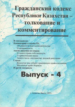 Гражданский кодекс Республики Казахстан. Вып. 4 : толкование и комментирование. Общ. часть