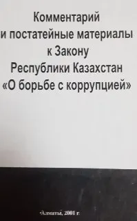 Комментарий и постатейные материалы к Закону Республики Казахстан "О борьбе с коррупцией"