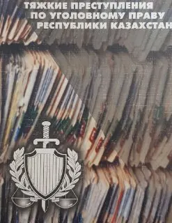Тяжкие преступления по уголовному праву Республики Казахстан : Монография