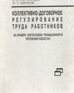 Коллективно-договорное регулирование труда работников (на примере нефтегазовой промышленности Республики Казахстан)