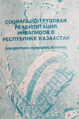 Социально-трудовая реабилитация инвалидов в Республике Казахстан : Монография