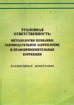Уголовная ответственность: методология познания, законодательное закрепление и правоприменительные коррекции : Коллективная монография ( 15 мая 2010 года)