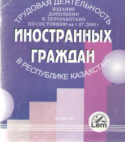 Трудовая деятельность иностранных граждан в Республике Казахстан оформление, учет, налогообложение : (издание дополнено и переработано по состоянию на 01.01.2000г.)