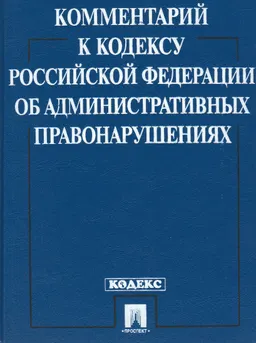 Комментарий к Кодексу Российской Федерации об административных правонарушениях : 3-е изд., переработанное и дополненное
