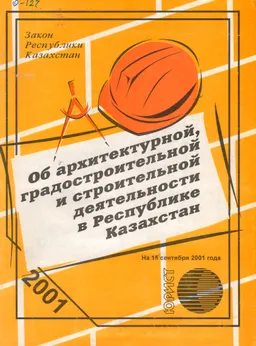 Об архитектурной, градостроительной и строительной деятельности в Республике Казахстан : Закон Республики Казахстан Официальный текст по состоянию на 15 сентября 2001 года