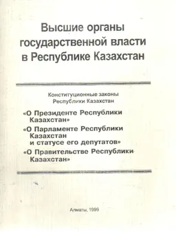 Высшие органы государственной власти в Республике Казахстан : (сборник Конституционных законов Республики Казахстан)