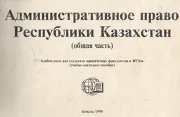Административное право Республики Казахстан (общая часть) : Альбом схем: учебно-наглядное пособие
