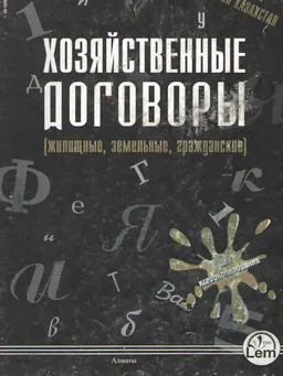 Практическое пособие по составлению договоров для граждан Республики Казахстан (жилищные, земельные, гражданские, бытовые)