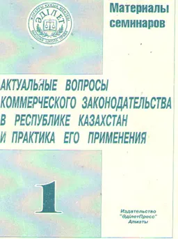 Актуальные вопросы коммерческого законодательства в Республике Казахстан и практика его применения. : Материалы семинаров. Т.1