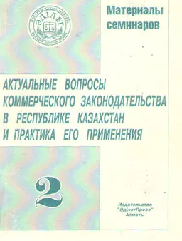 Актуальные вопросы коммерческого законодательства в Республике Казахстан и практика его применения. : Материалы семинаров. Т.2