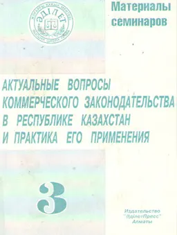 Актуальные вопросы коммерческого законодательства в Республике Казахстан и практика его применения. : Материалы семинаров. Т.3