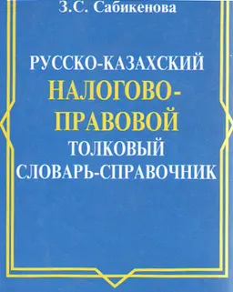 Русско-казахский налогово-правовой толковый словарь-справочник