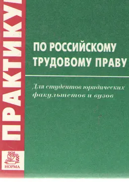 Практикум по российскому трудовому праву : Учебное пособие для студ. юрид. факультетов и вузов