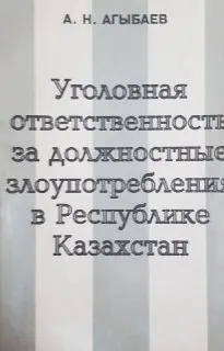 Уголовная ответственность за должностные злоупотребления в Республике Казахстан : Монография