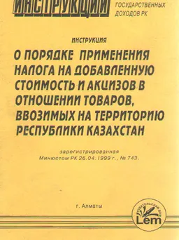 О порядке применения налога на добавочную стоимость и акцизов в отношении товаров, ввозимых на территорию Республики Казахстан : Инструкция