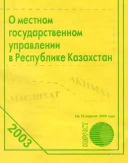О местном государственном управлении в Республике Казахстан : Закон Республики Казахстан. По состоянию на 15 апреля 2003 года
